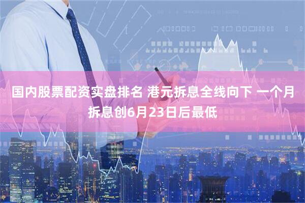 国内股票配资实盘排名 港元拆息全线向下 一个月拆息创6月23日后最低