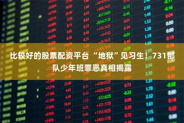 比较好的股票配资平台 “地狱”见习生！731部队少年班罪恶真相揭露
